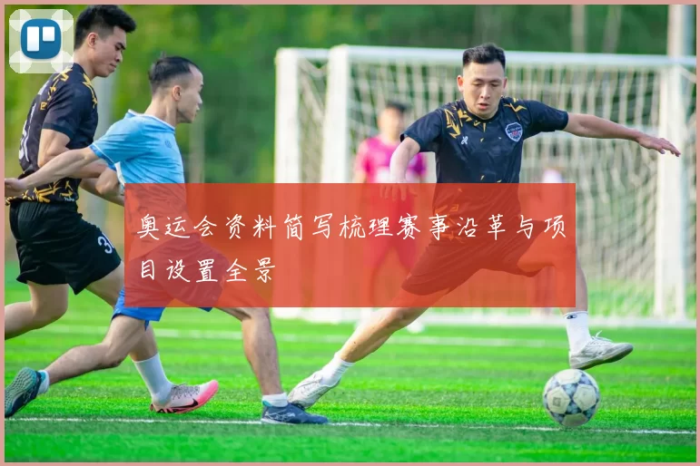 奥运会资料简写梳理赛事沿革与项目设置全景