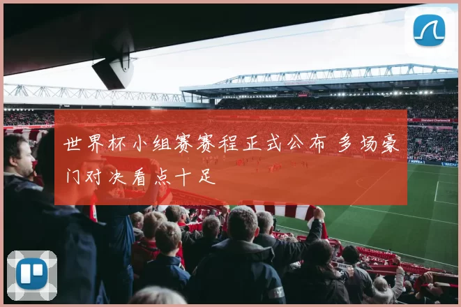 世界杯小组赛赛程正式公布 多场豪门对决看点十足