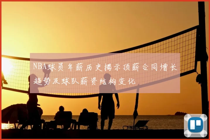 NBA球员年薪历史揭示顶薪合同增长趋势及球队薪资结构变化