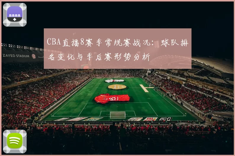 CBA直播8赛季常规赛战况：球队排名变化与季后赛形势分析