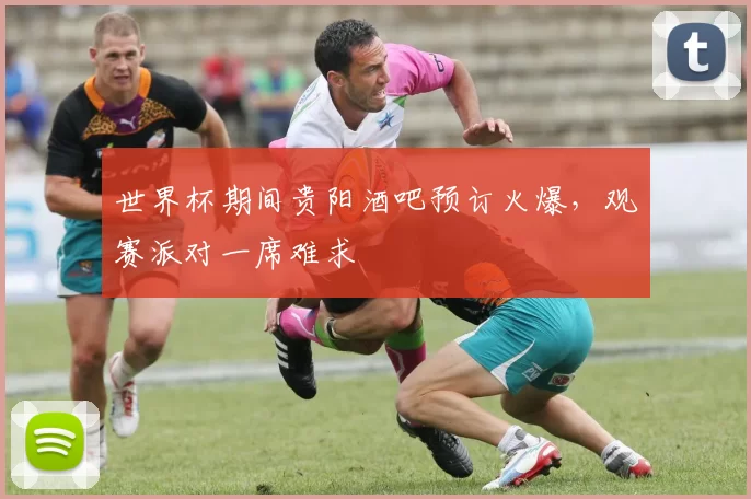 世界杯期间贵阳酒吧预订火爆，观赛派对一席难求