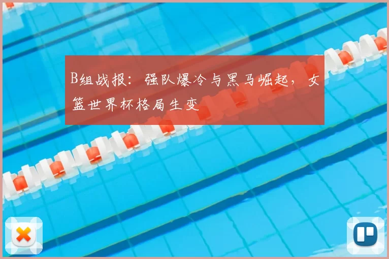 B组战报：强队爆冷与黑马崛起，女篮世界杯格局生变