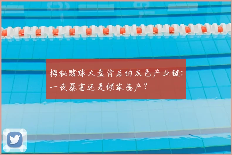 揭秘赌球大盘背后的灰色产业链:一夜暴富还是倾家荡产?