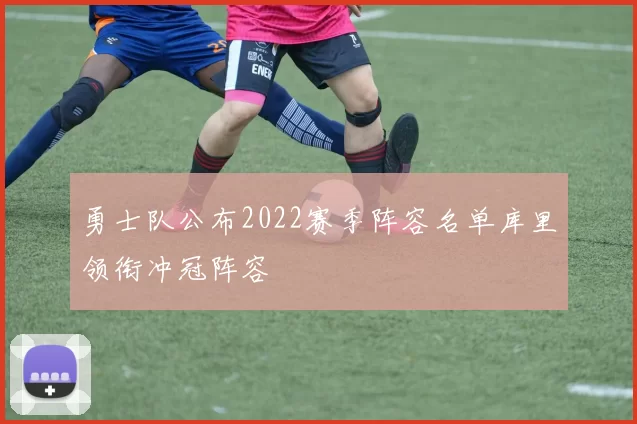 勇士队公布2022赛季阵容名单库里领衔冲冠阵容