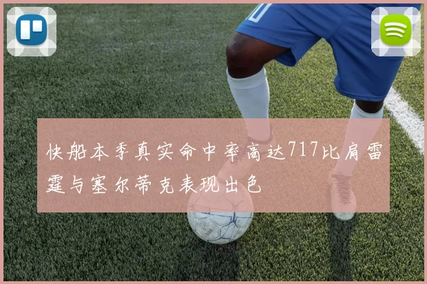 快船本季真实命中率高达717比肩雷霆与塞尔蒂克表现出色