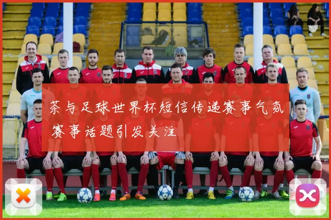 茶与足球世界杯短信传递赛事气氛 赛事话题引发关注