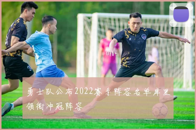 勇士队公布2022赛季阵容名单库里领衔冲冠阵容