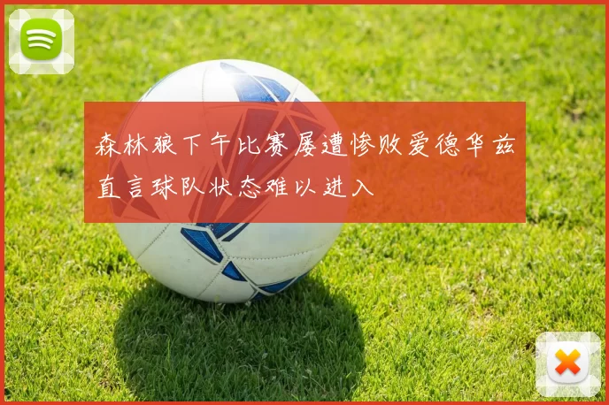 森林狼下午比赛屡遭惨败爱德华兹直言球队状态难以进入
