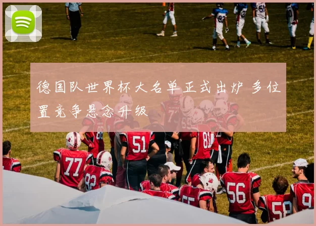 德国队世界杯大名单正式出炉 多位置竞争悬念升级