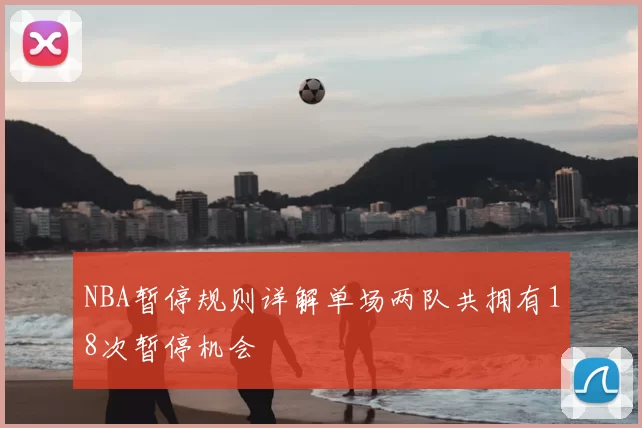 NBA暂停规则详解单场两队共拥有18次暂停机会