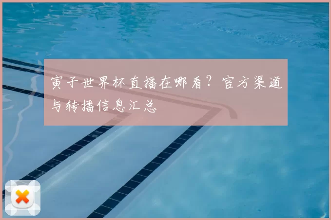 寅子世界杯直播在哪看？官方渠道与转播信息汇总