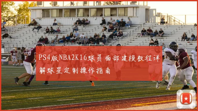 PS4版NBA2K16球员面部建模教程详解球星定制操作指南