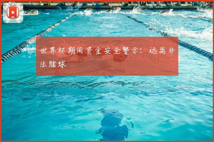 世界杯期间资金安全警示：远离非法赌球