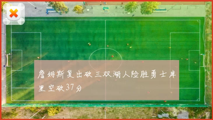 詹姆斯复出砍三双湖人险胜勇士库里空砍37分