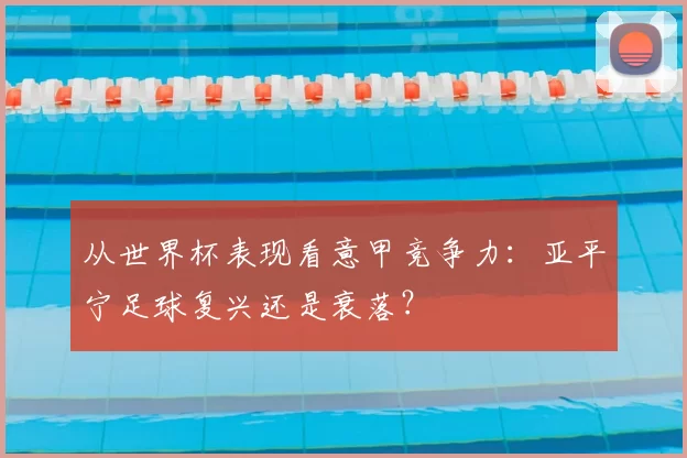 从世界杯表现看意甲竞争力:亚平宁足球复兴还是衰落?
