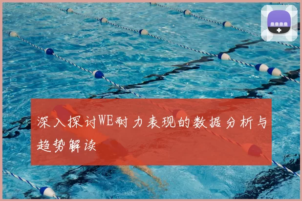 深入探讨WE耐力表现的数据分析与趋势解读