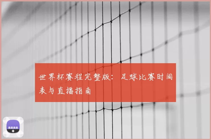 世界杯赛程完整版：足球比赛时间表与直播指南
