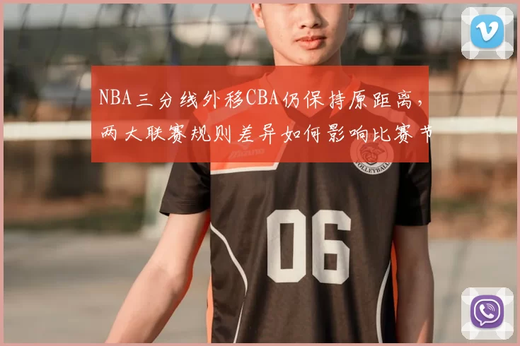 NBA三分线外移CBA仍保持原距离，两大联赛规则差异如何影响比赛节奏
