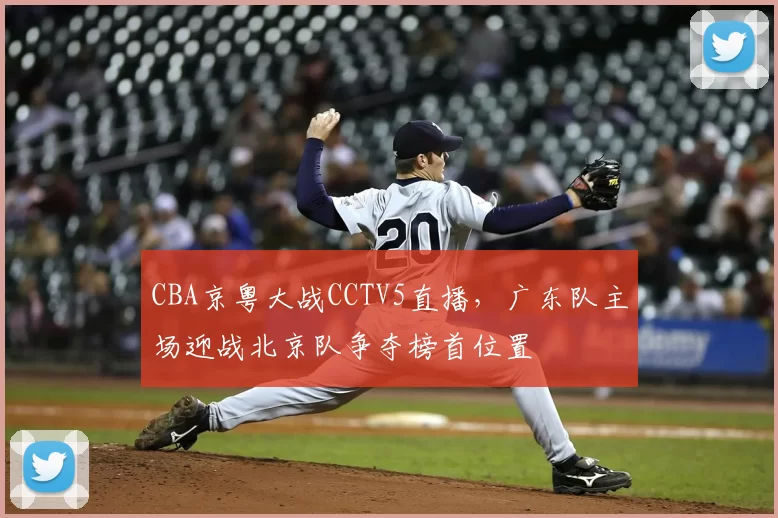 CBA京粤大战CCTV5直播，广东队主场迎战北京队争夺榜首位置