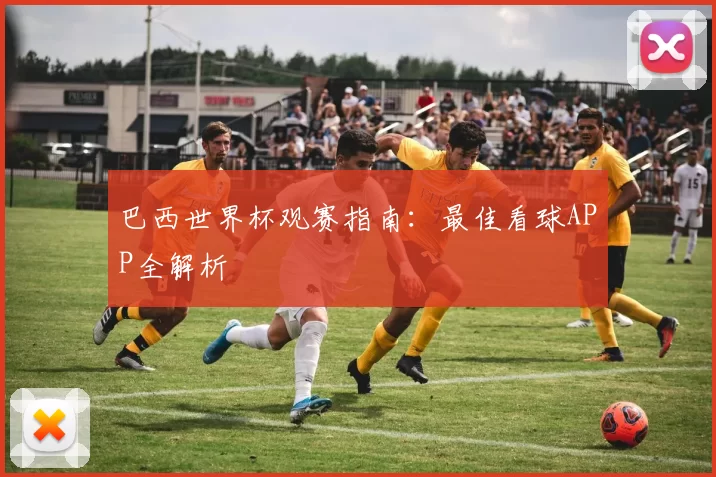 巴西世界杯观赛指南：最佳看球APP全解析