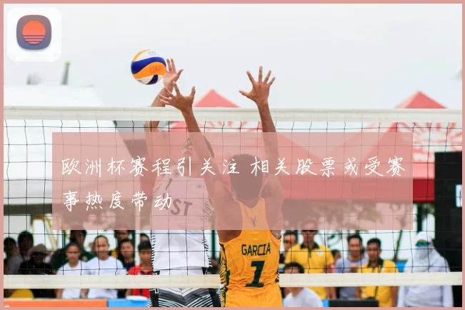 欧洲杯赛程引关注 相关股票或受赛事热度带动