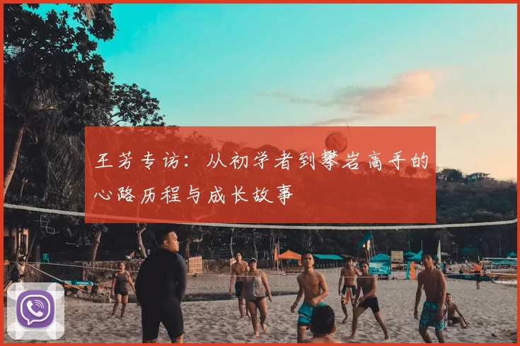 王芳专访：从初学者到攀岩高手的心路历程与成长故事