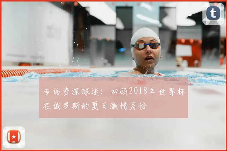 专访资深球迷：回顾2018年世界杯在俄罗斯的夏日激情月份