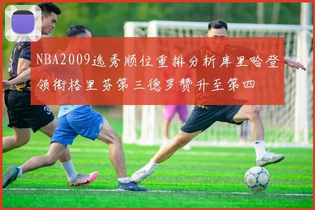 NBA2009选秀顺位重排分析库里哈登领衔格里芬第三德罗赞升至第四