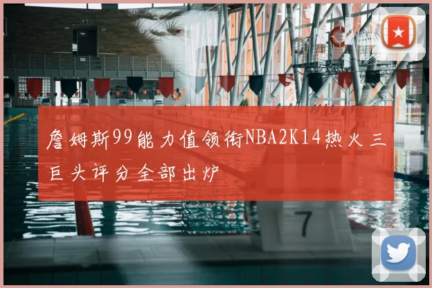 詹姆斯99能力值领衔NBA2K14热火三巨头评分全部出炉