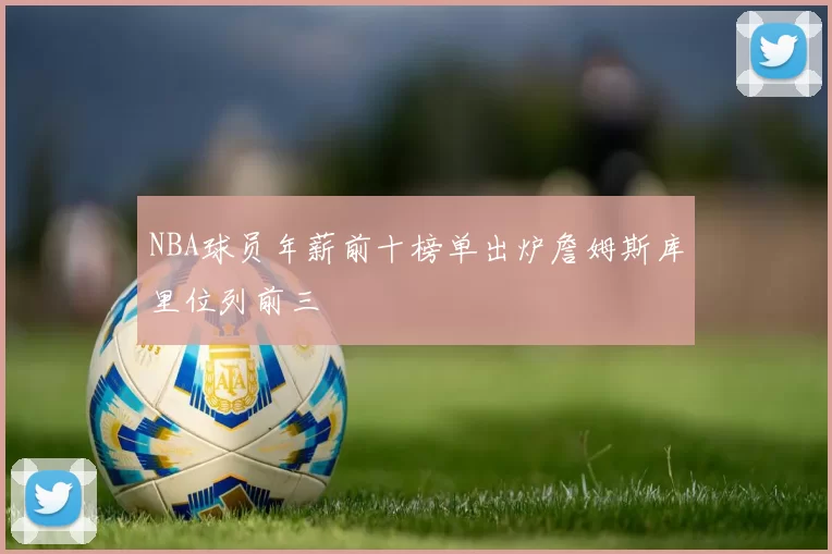 NBA球员年薪前十榜单出炉詹姆斯库里位列前三