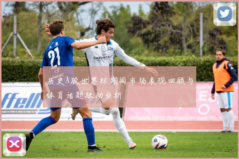 历史A股世界杯期间市场表现回顾与体育话题联动分析