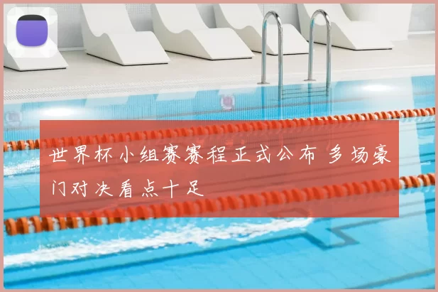 世界杯小组赛赛程正式公布 多场豪门对决看点十足