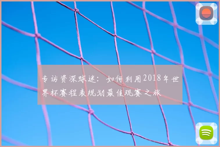 专访资深球迷：如何利用2018年世界杯赛程表规划最佳观赛之旅