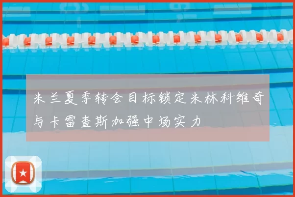 米兰夏季转会目标锁定米林科维奇与卡雷查斯加强中场实力