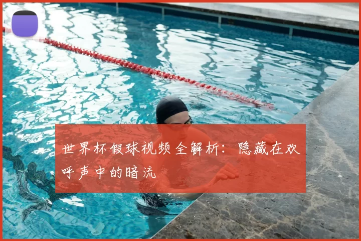 世界杯假球视频全解析：隐藏在欢呼声中的暗流