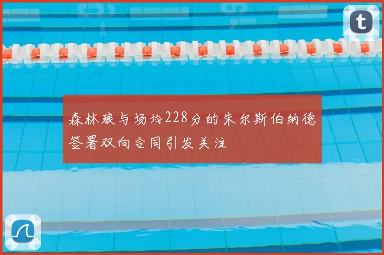 森林狼与场均228分的朱尔斯伯纳德签署双向合同引发关注