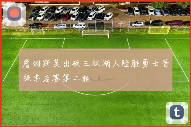 詹姆斯复出砍三双湖人险胜勇士晋级季后赛第二轮