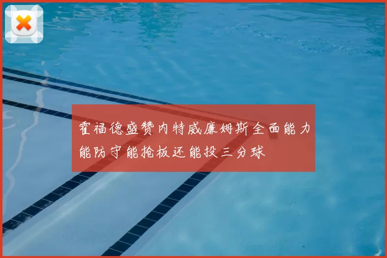 霍福德盛赞内特威廉姆斯全面能力能防守能抢板还能投三分球