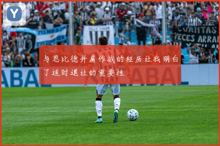 与恩比德并肩作战的经历让我明白了适时退让的重要性
