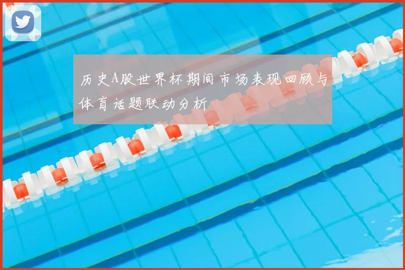 历史A股世界杯期间市场表现回顾与体育话题联动分析