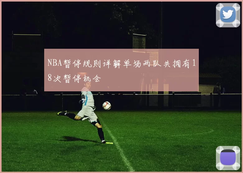 NBA暂停规则详解单场两队共拥有18次暂停机会