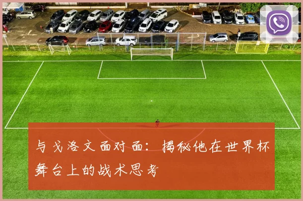 与戈洛文面对面：揭秘他在世界杯舞台上的战术思考