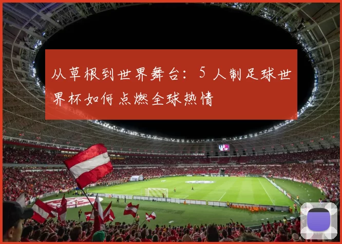 从草根到世界舞台：5 人制足球世界杯如何点燃全球热情