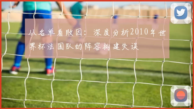 从名单看败因：深度分析2010年世界杯法国队的阵容构建失误