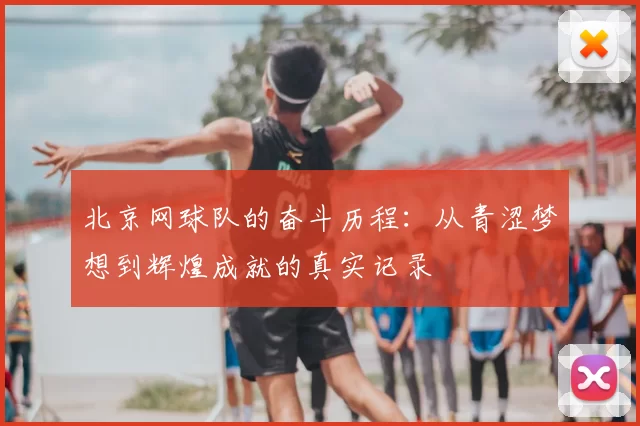 北京网球队的奋斗历程：从青涩梦想到辉煌成就的真实记录
