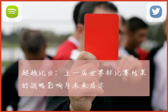 超越比分：上一届世界杯比赛结果的战略影响与未来启示