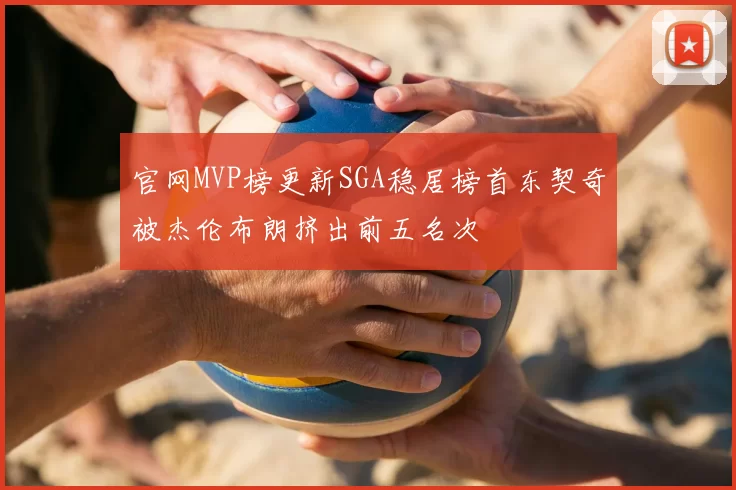 官网MVP榜更新SGA稳居榜首东契奇被杰伦布朗挤出前五名次