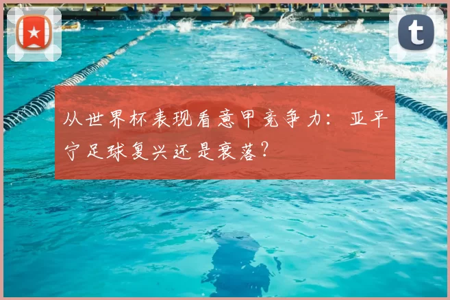 从世界杯表现看意甲竞争力：亚平宁足球复兴还是衰落？