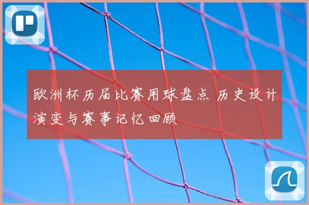 欧洲杯历届比赛用球盘点 历史设计演变与赛事记忆回顾