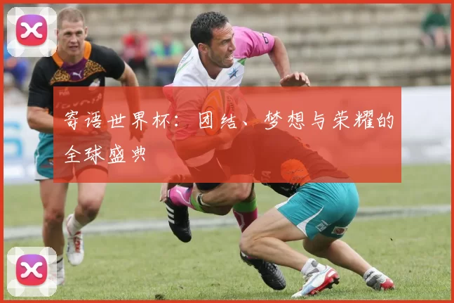 寄语世界杯：团结、梦想与荣耀的全球盛典